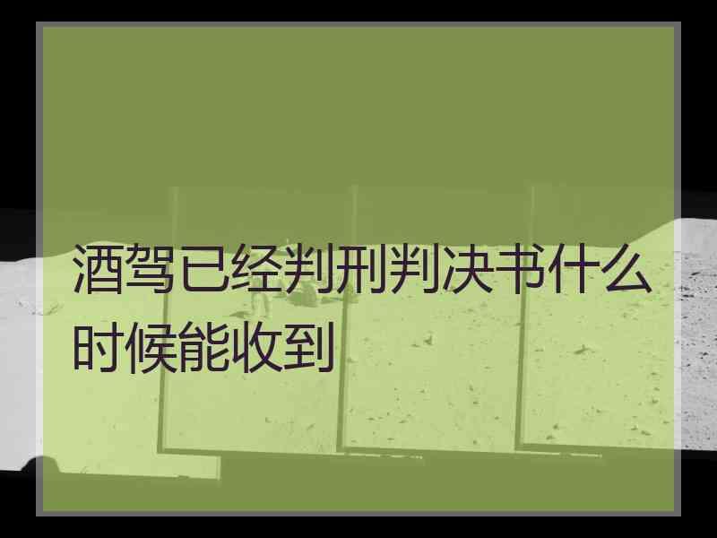 酒驾已经判刑判决书什么时候能收到