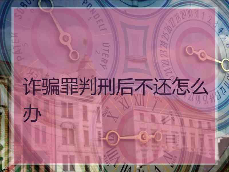 诈骗罪判刑后不还怎么办