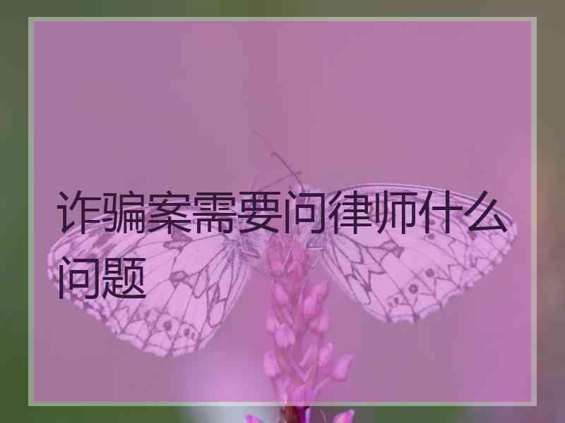 诈骗案需要问律师什么问题