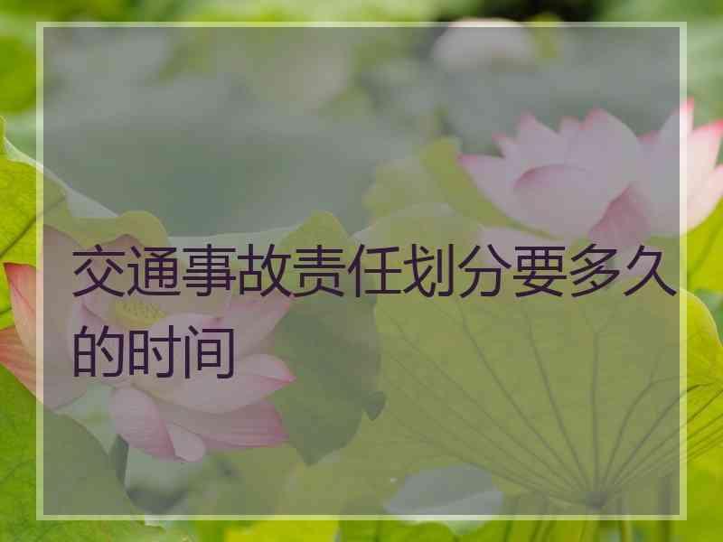 交通事故责任划分要多久的时间