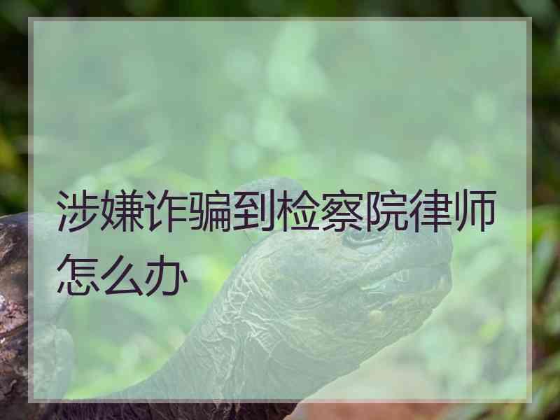 涉嫌诈骗到检察院律师怎么办