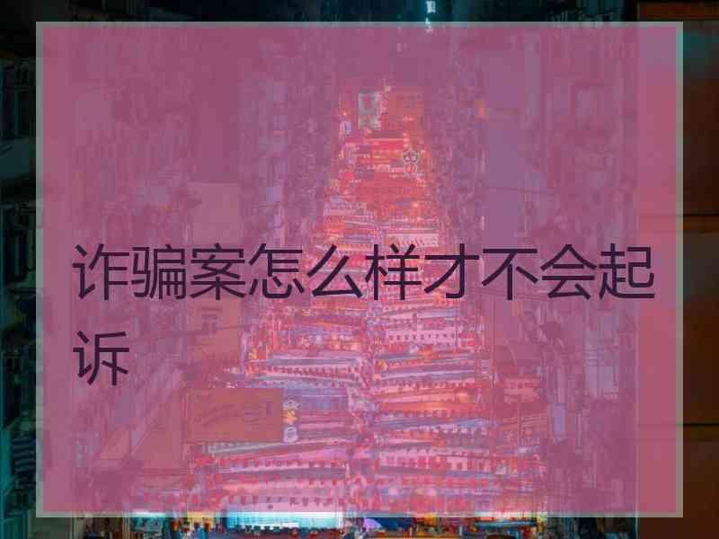 诈骗案怎么样才不会起诉