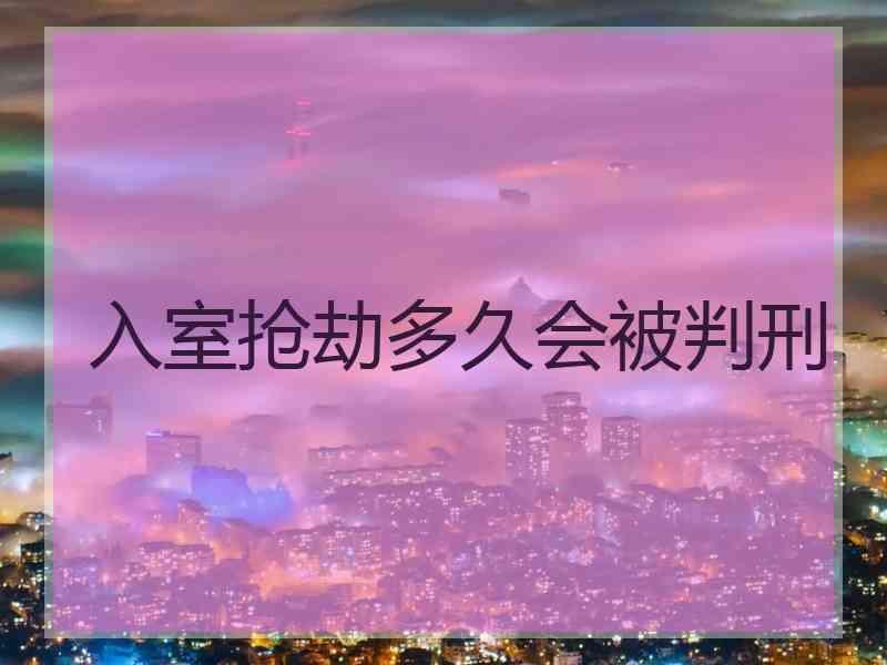 入室抢劫多久会被判刑