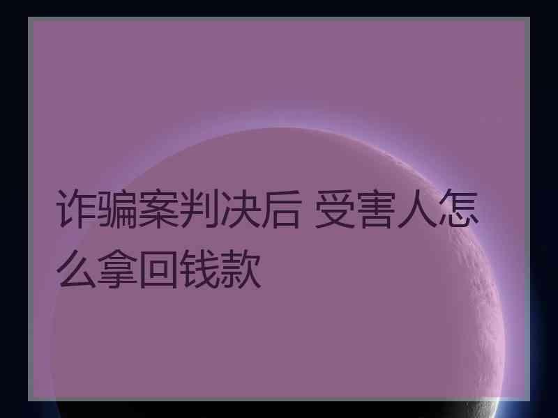 诈骗案判决后 受害人怎么拿回钱款