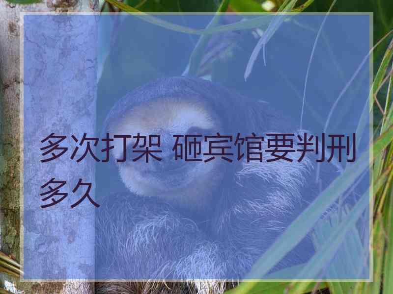 多次打架 砸宾馆要判刑多久