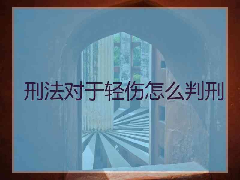 刑法对于轻伤怎么判刑