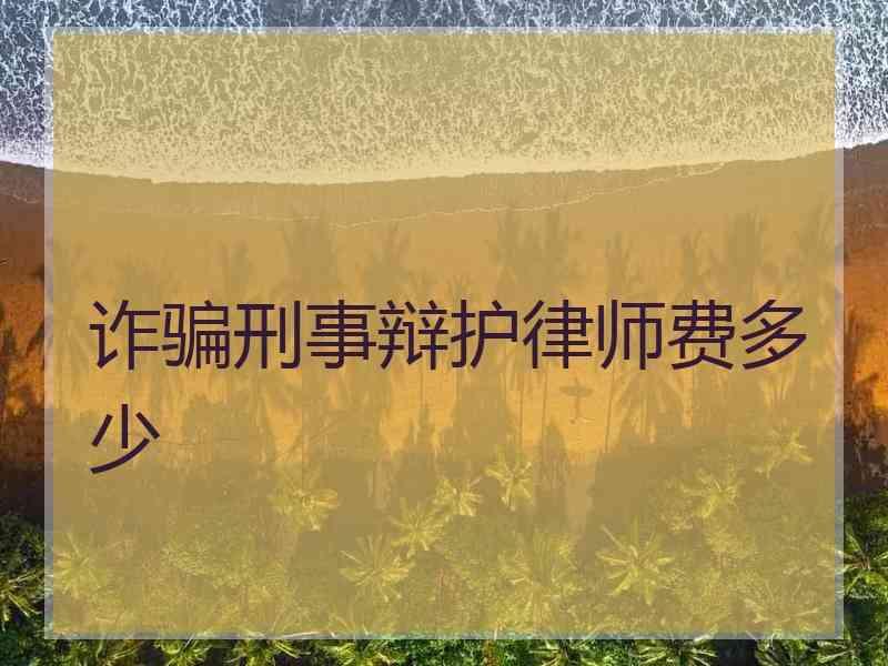 诈骗刑事辩护律师费多少