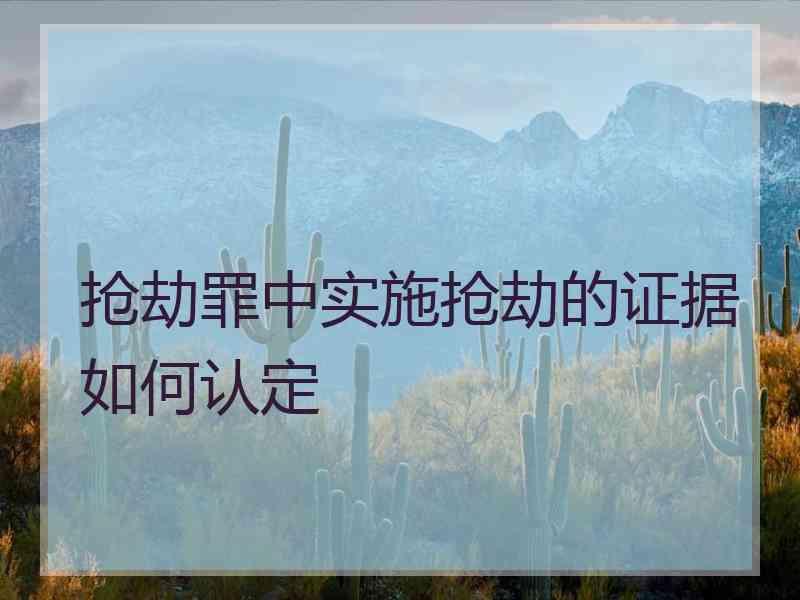 抢劫罪中实施抢劫的证据如何认定