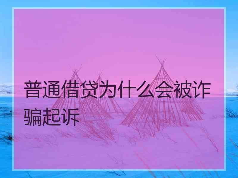 普通借贷为什么会被诈骗起诉