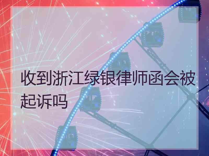 收到浙江绿银律师函会被起诉吗