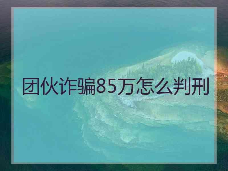 团伙诈骗85万怎么判刑