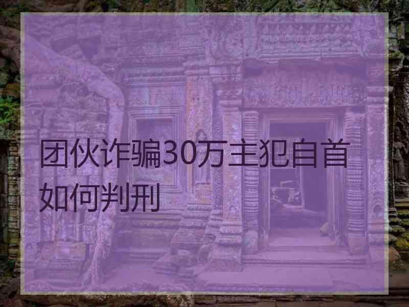 团伙诈骗30万主犯自首如何判刑