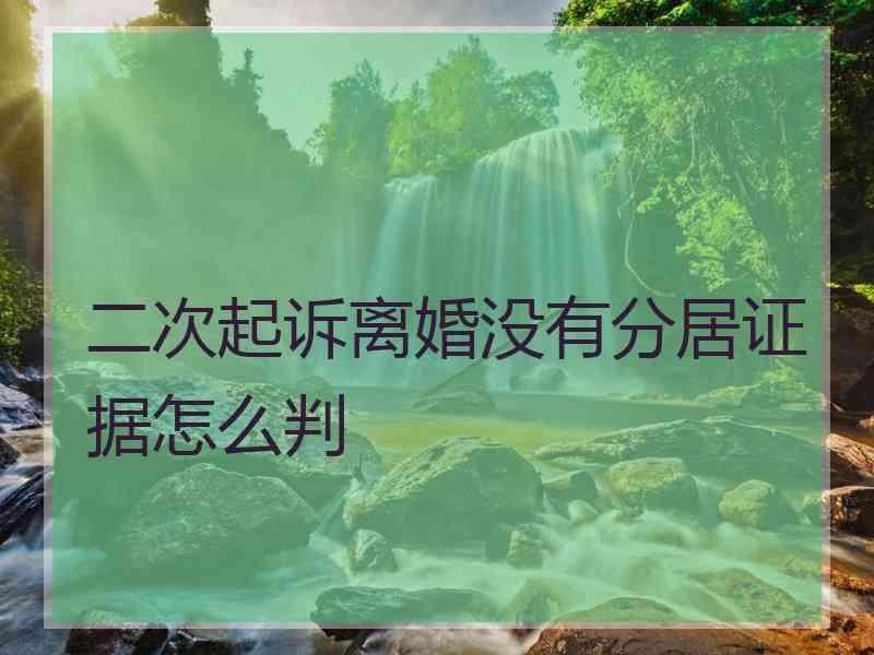 二次起诉离婚没有分居证据怎么判