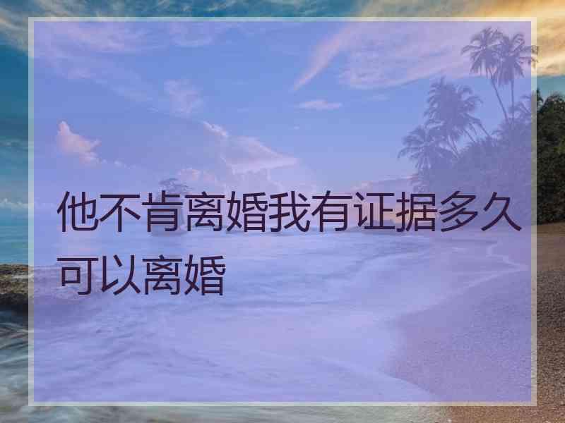 他不肯离婚我有证据多久可以离婚