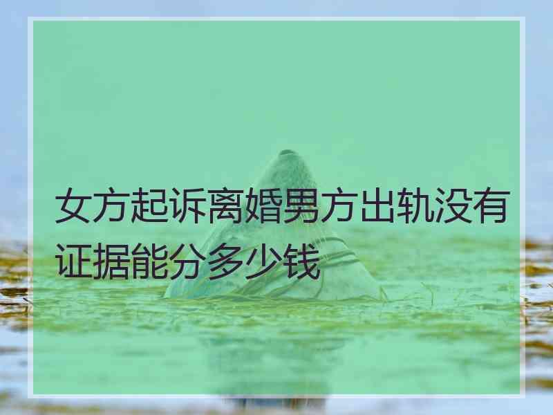 女方起诉离婚男方出轨没有证据能分多少钱