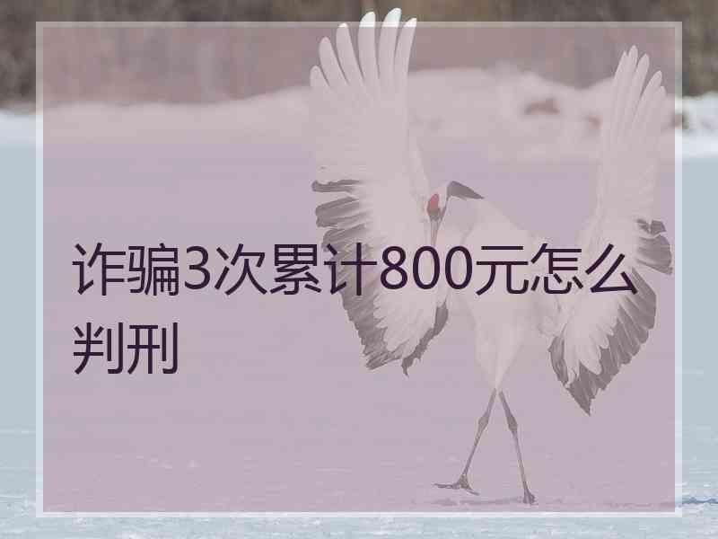 诈骗3次累计800元怎么判刑