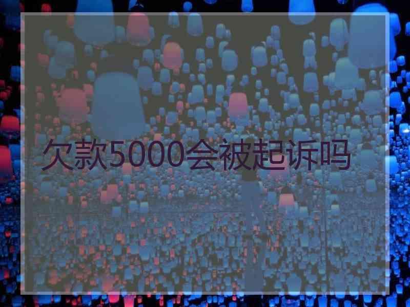 欠款5000会被起诉吗