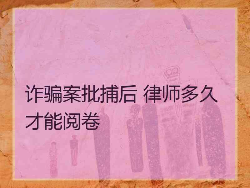 诈骗案批捕后 律师多久才能阅卷