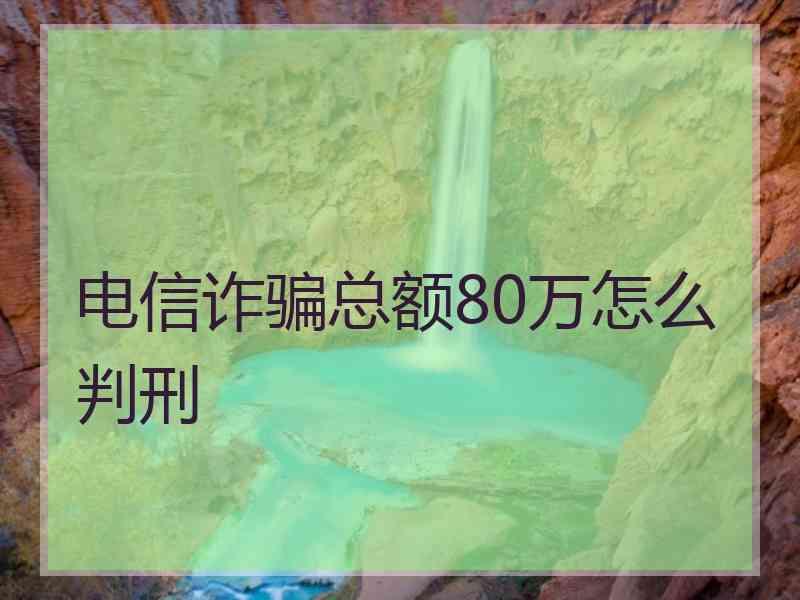 电信诈骗总额80万怎么判刑