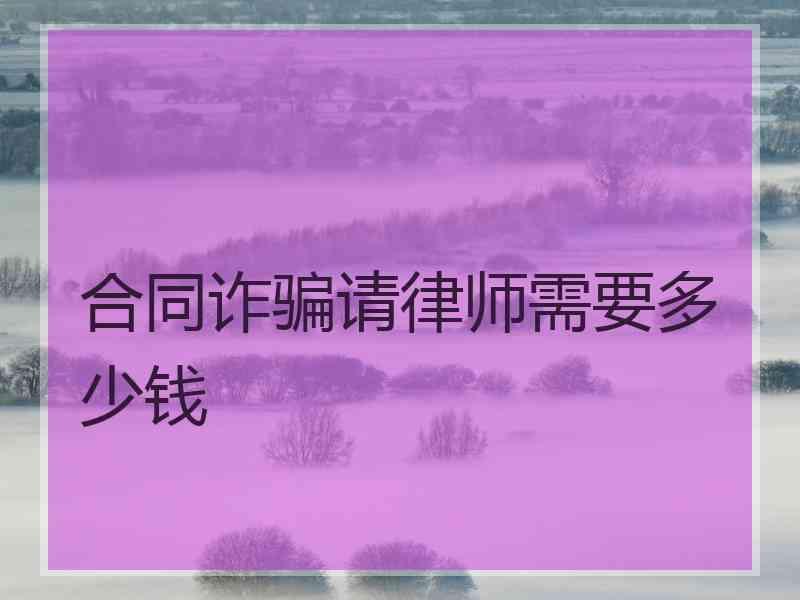 合同诈骗请律师需要多少钱