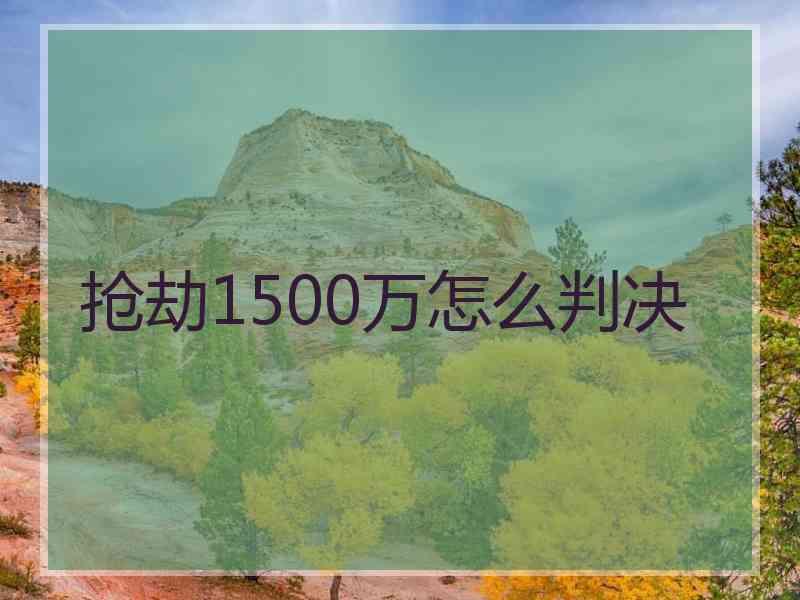 抢劫1500万怎么判决