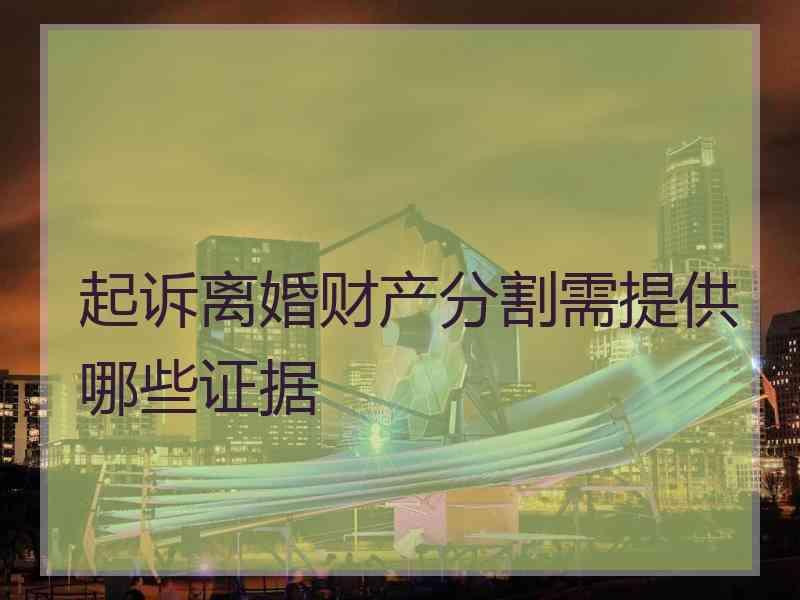 起诉离婚财产分割需提供哪些证据