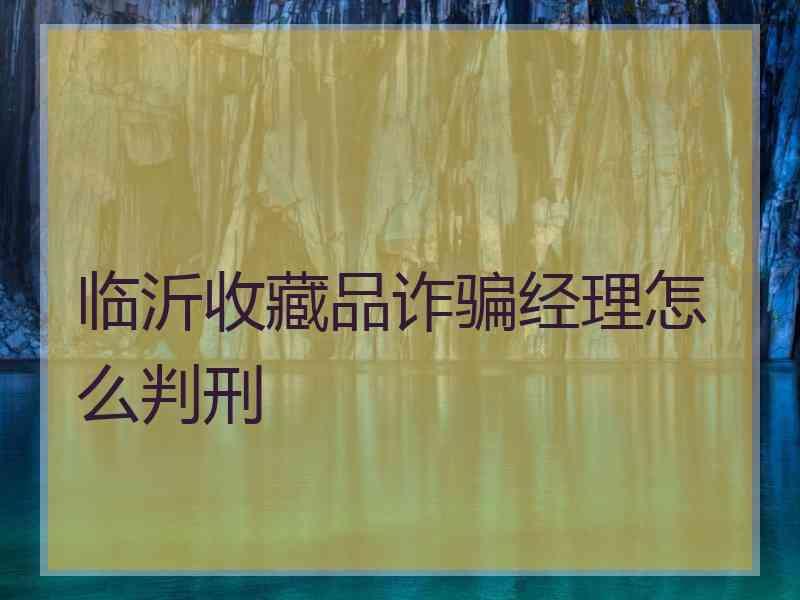 临沂收藏品诈骗经理怎么判刑