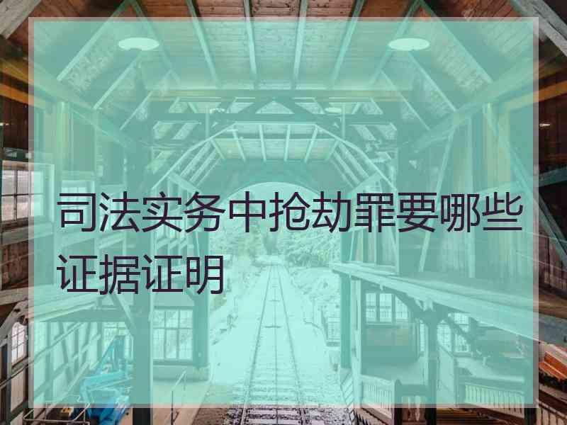 实务中抢劫罪要哪些证据证明