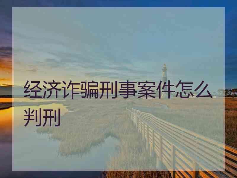 经济诈骗刑事案件怎么判刑