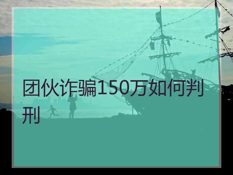 团伙诈骗150万如何判刑