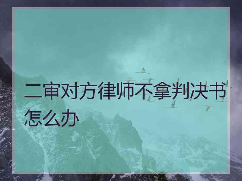 二审对方律师不拿判决书怎么办