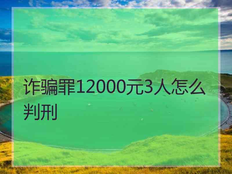 诈骗罪12000元3人怎么判刑