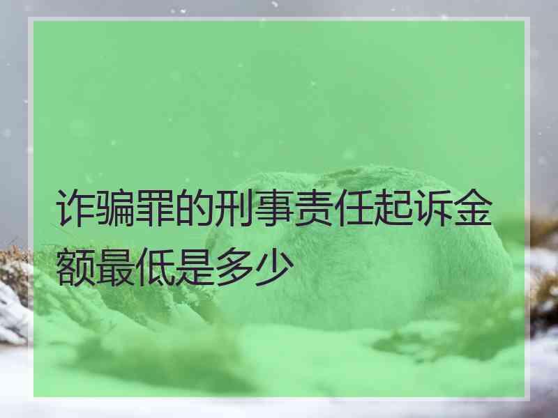 诈骗罪的刑事责任起诉金额最低是多少