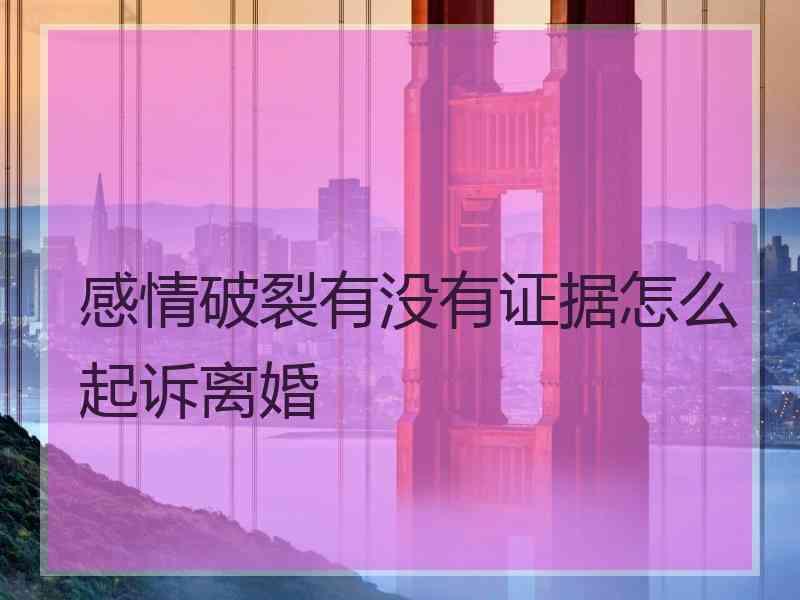 感情破裂有没有证据怎么起诉离婚