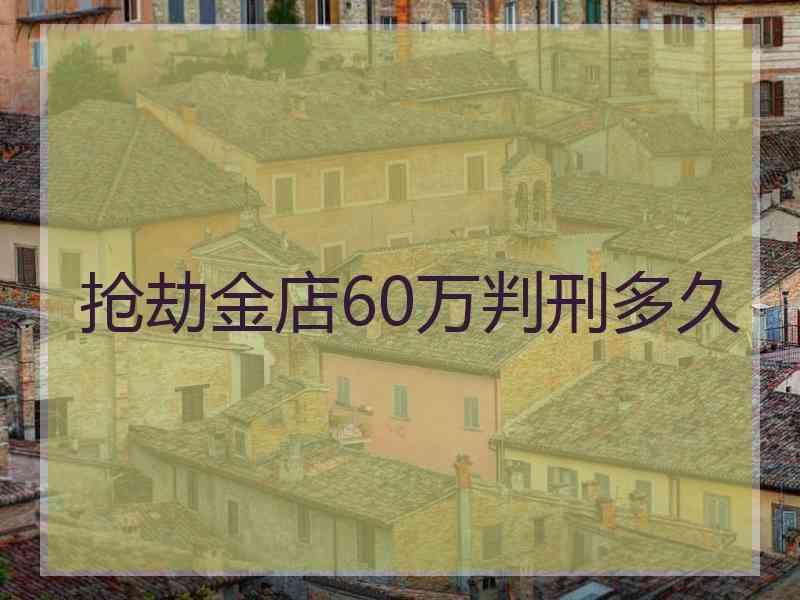 抢劫金店60万判刑多久