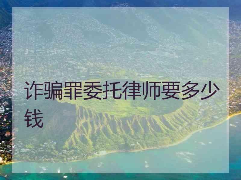 诈骗罪委托律师要多少钱