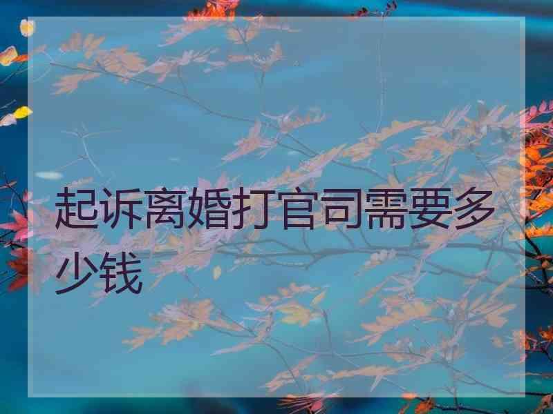 起诉离婚打官司需要多少钱