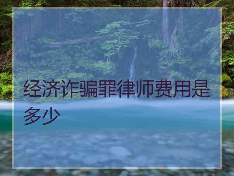 经济诈骗罪律师费用是多少