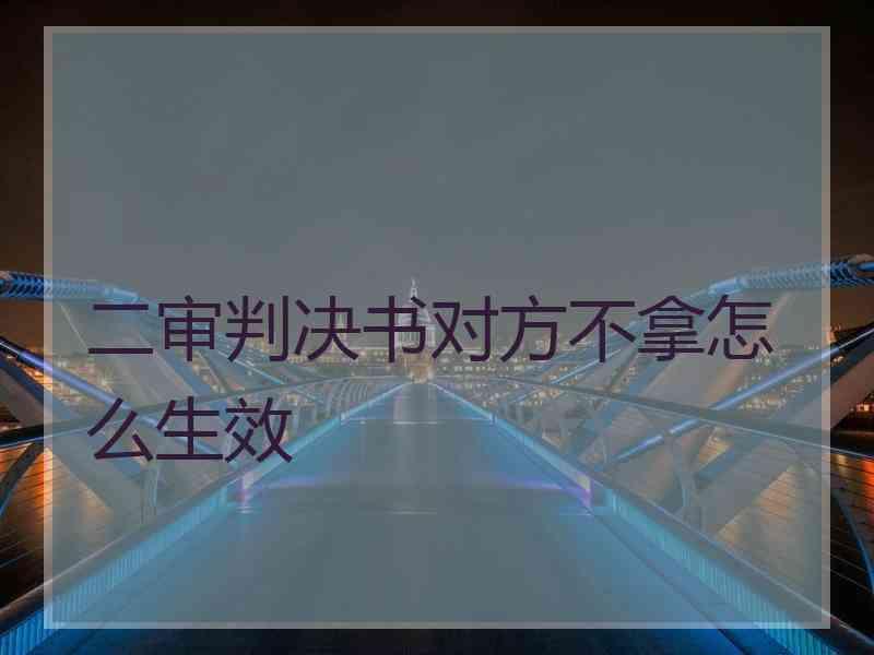 二审判决书对方不拿怎么生效