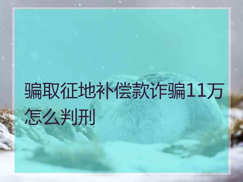 骗取征地补偿款诈骗11万怎么判刑