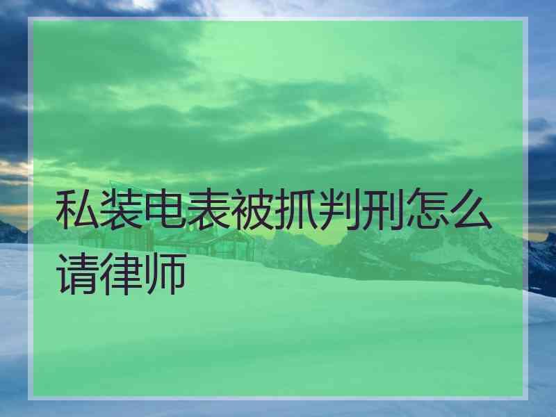 私装电表被抓判刑怎么请律师