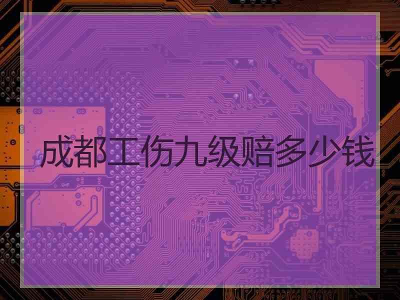 成都工伤九级赔多少钱