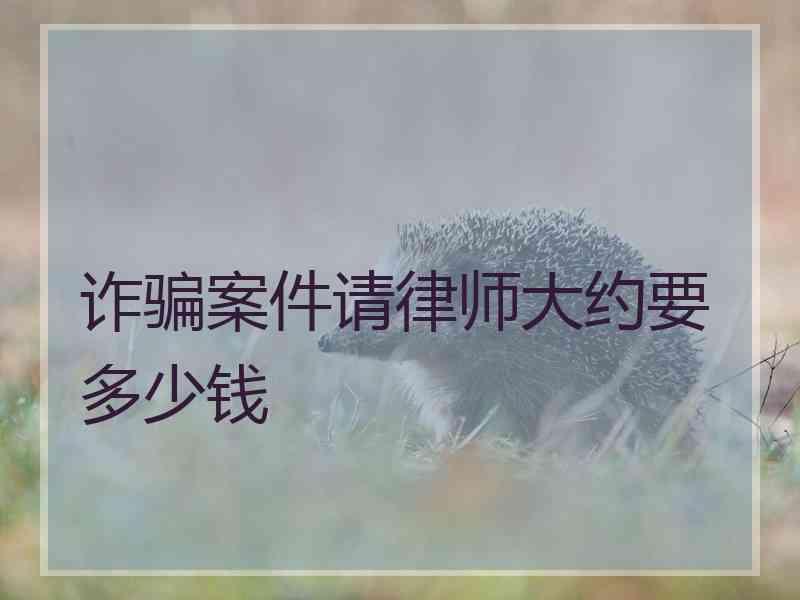 诈骗案件请律师大约要多少钱