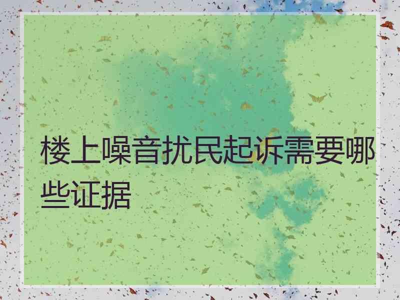 楼上噪音扰民起诉需要哪些证据