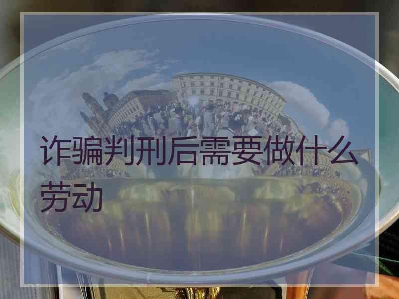 诈骗判刑后需要做什么劳动