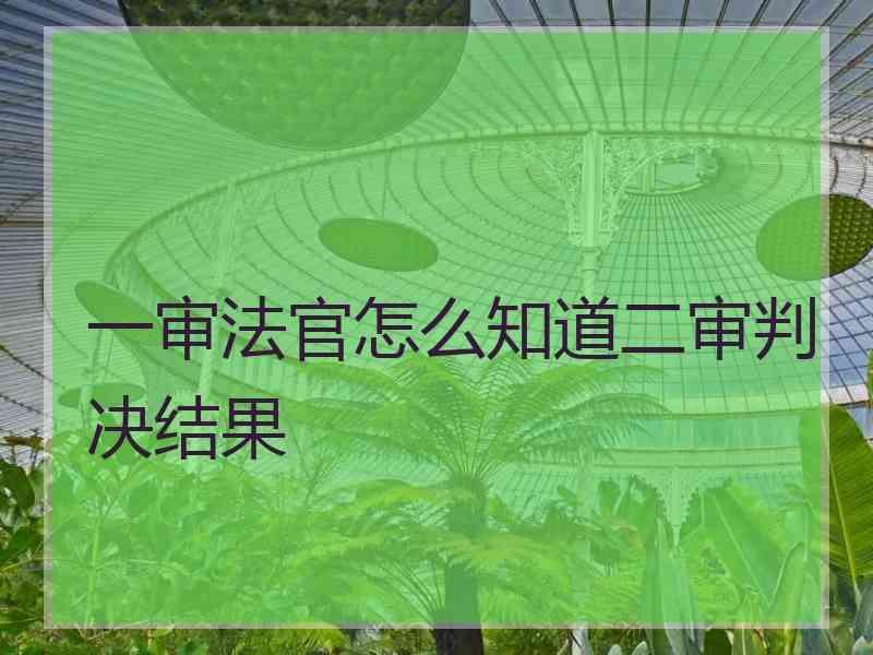 一审法官怎么知道二审判决结果