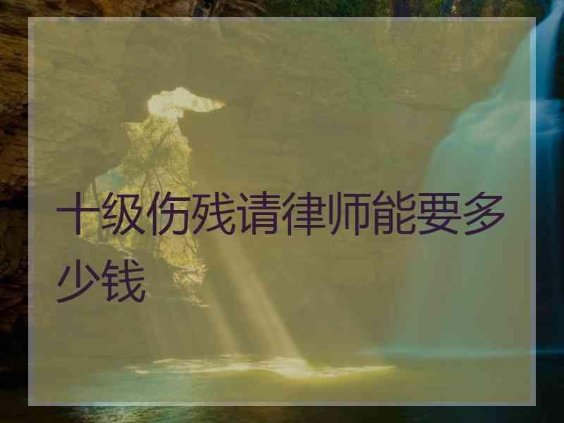 十级伤残请律师能要多少钱