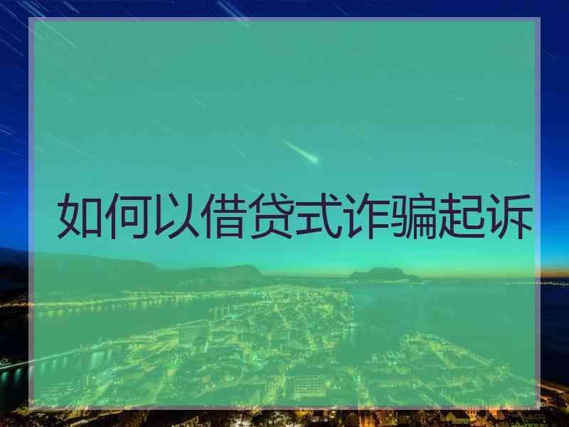 如何以借贷式诈骗起诉