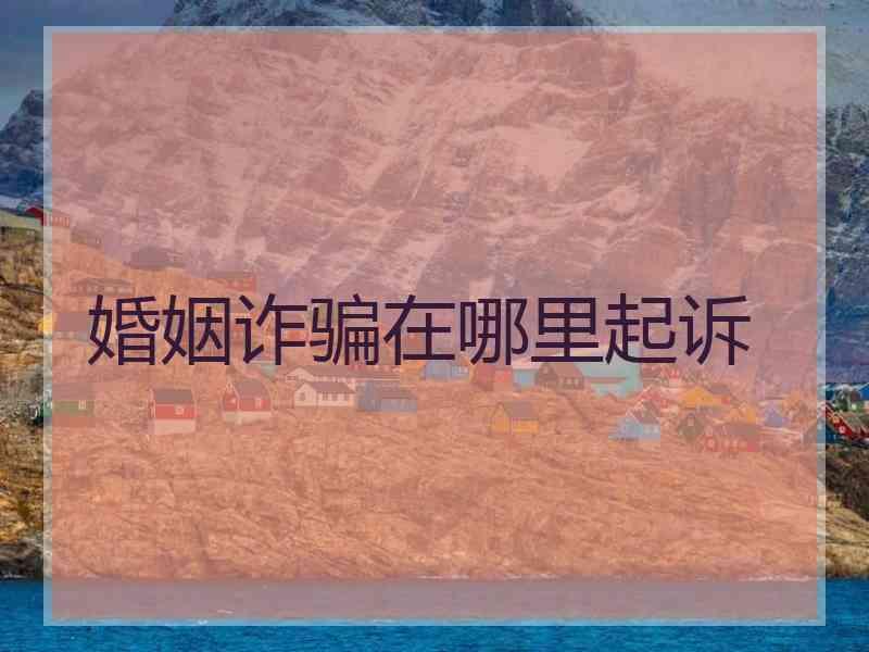 婚姻诈骗在哪里起诉