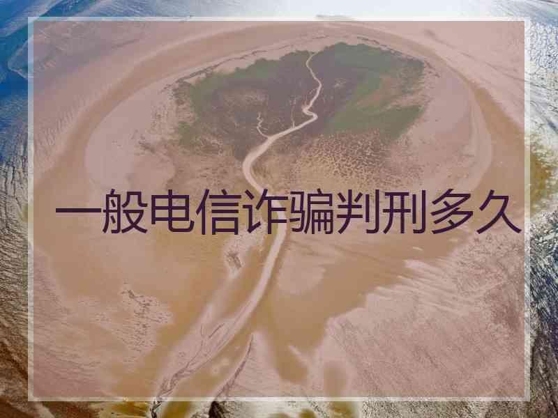 一般电信诈骗判刑多久